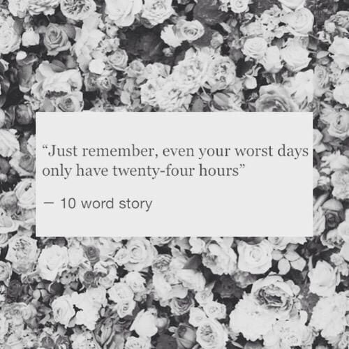 "Just remember, even your worst days only have twenty-four hours."