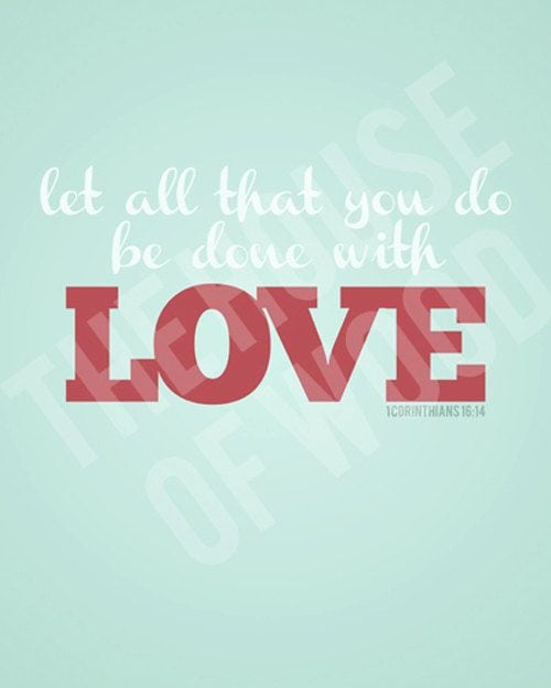 Beautiful Bible Verse: Let all that you do be done with Love. (1 Corinthians 16:14)