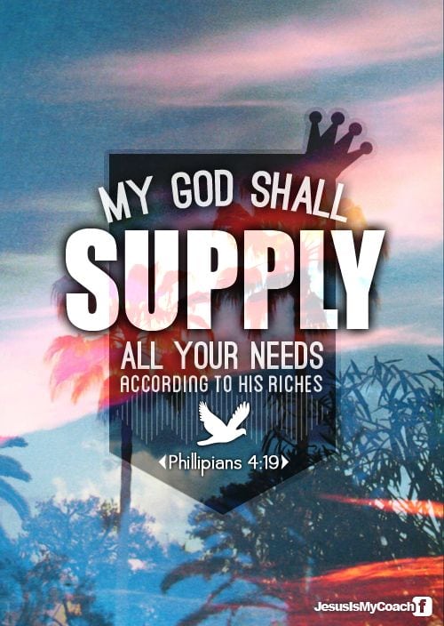 God will supply ALL your needs... according to His riches! Phillipians 4:19