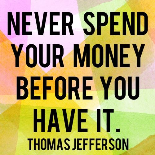 Never spend your money before you have it!