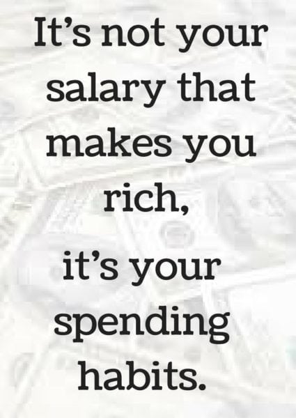 It's not your salary that makes you rich, its' your spending habits!