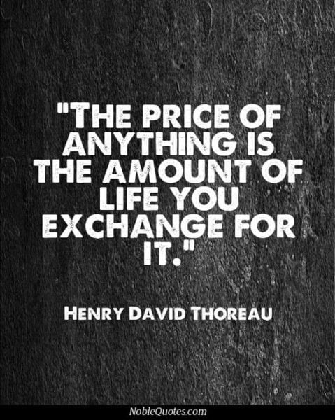 The Price of Anything is the Amount of Life You Exchange for it.