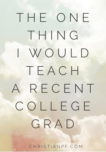 The one thing I would teach a recent college grad