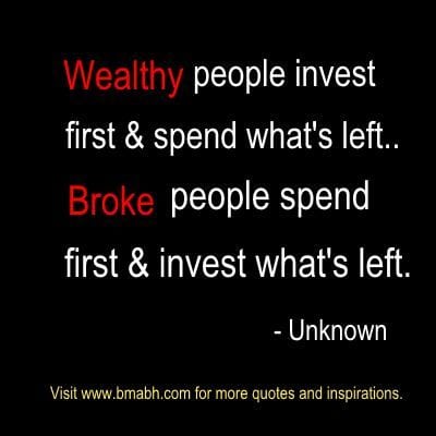 Wealthy people invest first  spend what's left... Broke people spend first  invest what's left.