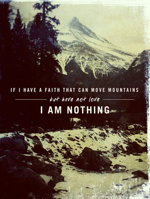 Having faith... you must have love also. "If I have Faith that can move mountains, but have not love... I am nothing."