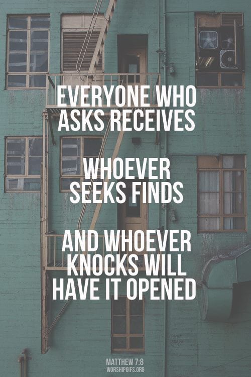 God wants you to know... "Everyone who asks, receives. Whoever sees, finds. And, whoever knocks will have it open!" 