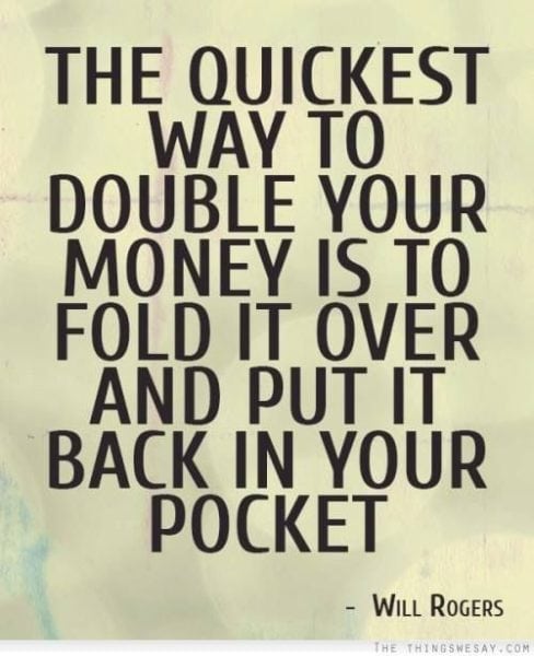 "The quickest way to double your money is to fold it over and put it back in your pocket."