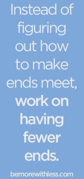 "Instead of figuring out how to make ends meet, work on having fewer ends."