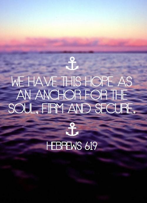 What is your anchor? We have this hope as an anchor for the soul, firm and secure :) Hebrews 6:19