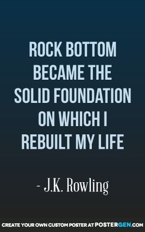 "Rock bottom became the solid foundation on which I rebuilt my life."