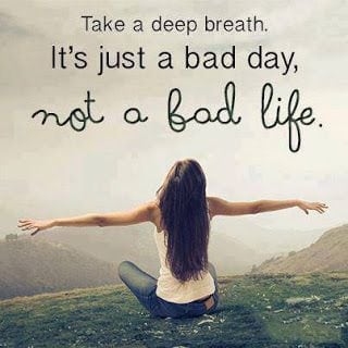 "Take a deep breath. It's just a bad day, not a bad life."