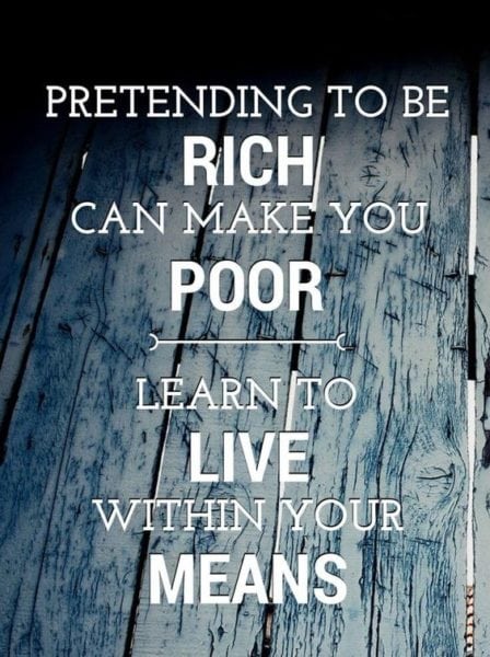 "Pretending to be rich can make you poor. Learn to live within your means."