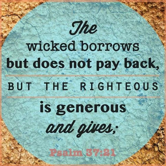 "The wicked borrows but does not pay back, but the righteous is generous and gives."