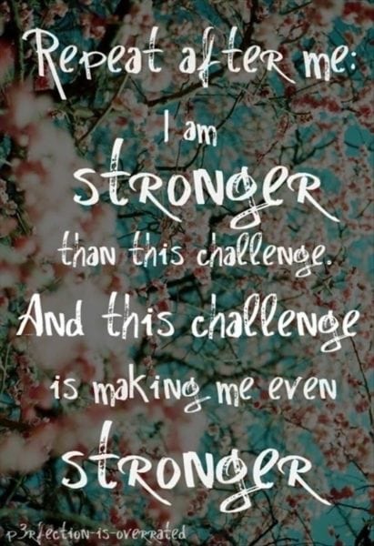 "Repeat after me... I am stronger than this challenge. And this challenge is making me even stronger."