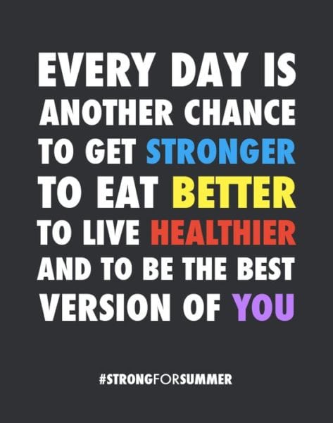 "Every day is another chance to get stronger, to eat better, to live healthier and to be the best version of you."